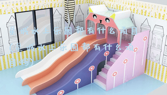 星城水上乐园都有什么项目(星城水上乐园都有什么项目啊)_https://www.gzyiquyoule.com_新闻动态_第1张
