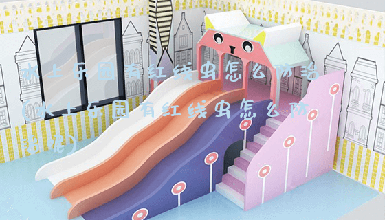 水上乐园有红线虫怎么防治(水上乐园有红线虫怎么防治呢)_https://www.gzyiquyoule.com_新闻动态_第1张