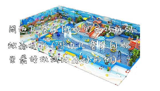 周边儿童乐园哪里最好玩蚂蚁森林的(周边儿童乐园哪里最好玩蚂蚁森林的树)_https://www.gzyiquyoule.com_新闻动态_第1张