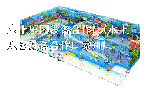 水上乐园设备合作厂(水上乐园设备合作厂家)_https://www.gzyiquyoule.com_新闻动态_第1张