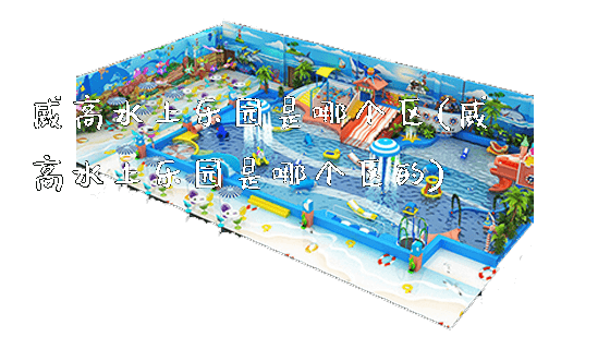 威高水上乐园是哪个区(威高水上乐园是哪个区的)_新闻动态_第1张_广州溢趣游乐设备有限公司 威高水上乐园是哪个区(威高水上乐园是哪个区的)_https://www.gzyiquyoule.com_新闻动态_第1张