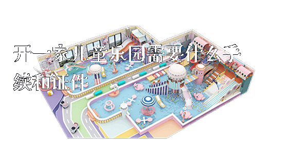开一家儿童乐园需要什么手续和证件_https://www.gzyiquyoule.com_新闻动态_第1张